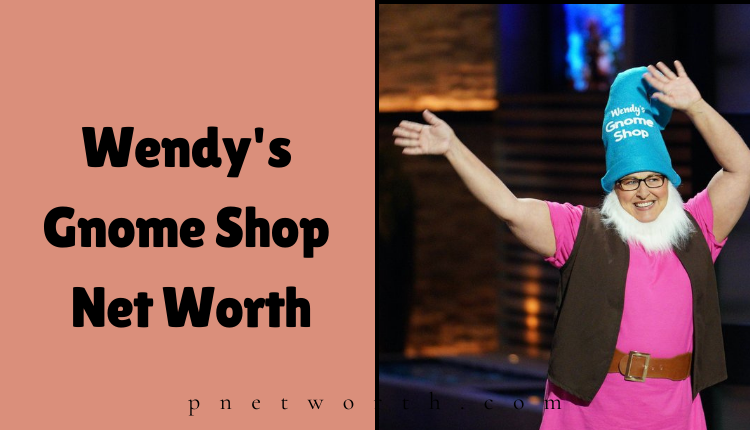 Wendy's Gnome Shop Net Worth